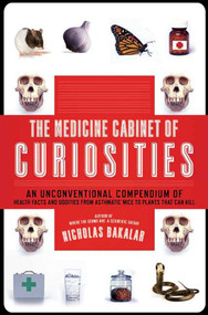 The Medicine Cabinet of Curiosities (An Unconventional Compendium of Health Facts and Oddities, from Asthmatic Mice to Plants that Can Kill) by Nicholas Bakalar, 9780805088540