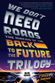 We Don't Need Roads (The Making of the Back to the Future Trilogy) by Caseen Gaines, 9780142181539