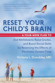 Reset Your Child's Brain (A Four-Week Plan to End Meltdowns, Raise Grades, and Boost Social Skills by Reversing the Effects of Electronic Screen-Time) by Victoria L. Dunckley, 9781608682843