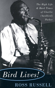 Bird Lives! (The High Life And Hard Times Of Charlie (yardbird) Parker) by Ross Russell, 9780306806797