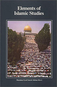 Elements of Islamic Studies (English with Transliterations) by Sayyid Said Akhtar Rizvi, Sved S. Rizvi, 9780940368996