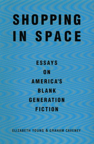 Shopping in Space (Essays on America's Blank Generation Fiction) by Elizabeth Young, Graham Caveney, 9780802133946