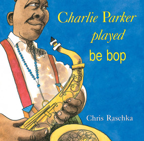 Charlie Parker Played Be Bop by Chris Raschka, Chris Raschka, 9780531070956