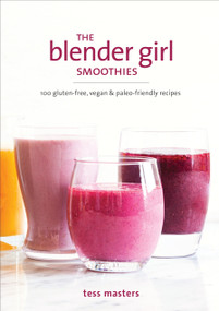 The Blender Girl Smoothies (100 Gluten-Free, Vegan, and Paleo-Friendly Recipes) by Tess Masters, 9781607748939