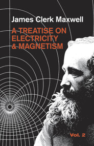 A Treatise on Electricity and Magnetism, Vol. 2 by James Clerk Maxwell, 9780486606378