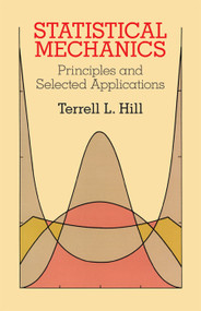 Statistical Mechanics (Principles and Selected Applications) by Terrell L. Hill, 9780486653907