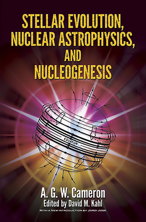 Stellar Evolution, Nuclear Astrophysics, and Nucleogenesis by A.G.W. Cameron, David Miles Kahl, Jordi Jose, 9780486498553