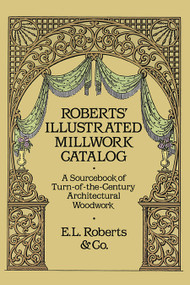 Roberts' Illustrated Millwork Catalog (A Sourcebook of Turn-of-the-Century Architectural Woodwork) by Roberts & Co., 9780486256979