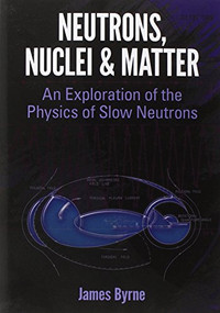 Neutrons, Nuclei and Matter (An Exploration of the Physics of Slow Neutrons) by James Byrne, 9780486482385
