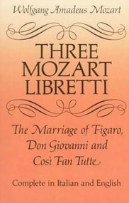 Three Mozart Libretti (The Marriage of Figaro, Don Giovanni and Così Fan Tutte, Complete in Italian and English) by Wolfgang Amadeus Mozart, 9780486277264