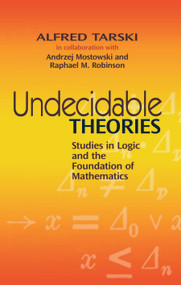 Undecidable Theories (Studies in Logic and the Foundation of Mathematics) by Alfred Tarski, Andrzej Mostowski, Raphael M. Robinson, 9780486477039