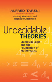 Undecidable Theories (Studies in Logic and the Foundation of Mathematics) by Alfred Tarski, Andrzej Mostowski, Raphael M. Robinson, 9780486477039