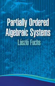 Partially Ordered Algebraic Systems by Laszlo Fuchs, 9780486483870