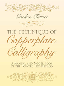 The Technique of Copperplate Calligraphy (A Manual and Model Book of the Pointed Pen Method) by Gordon Turner, 9780486255125