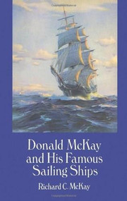 Donald McKay and His Famous Sailing Ships by Richard C. McKay, 9780486288208