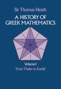 A History of Greek Mathematics, Volume I (From Thales to Euclid) by Sir Thomas Heath, 9780486240732