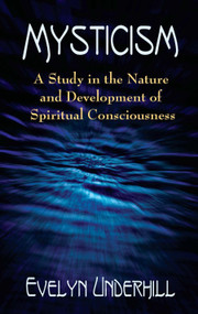 Mysticism (A Study in the Nature and Development of Spiritual Consciousness) by Evelyn Underhill, 9780486422381
