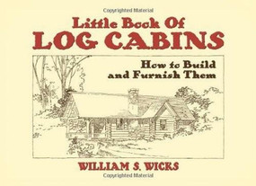 Little Book of Log Cabins (How to Build and Furnish Them) by William S. Wicks, 9780486442594