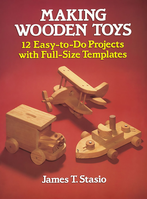 Making Wooden Toys (12 Easy-to-Do Projects with Full-Size Templates) by James T. Stasio, 9780486251127