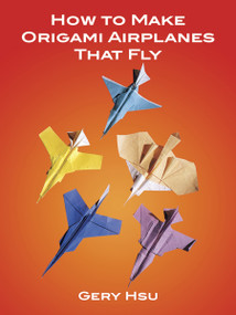 How to Make Origami Airplanes That Fly by Gery Hsu, 9780486273525