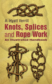 Knots, Splices and Rope-Work (An Illustrated Handbook) by A. Hyatt Verrill, 9780486447896