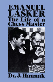 Emanuel Lasker (The Life of a Chess Master) by Dr. J. Hannak, 9780486267067