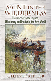 Saint in the Wilderness (The Story of Isaac Jogues, Missionary and Martyr in the New World) by Glenn D.  Kittler, 9780486457185
