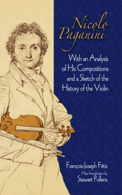 Nicolo Paganini (With an Analysis of His Compositions and a Sketch of the History of the Violin) by Francois-Joseph Fetis, Stewart Pollens, 9780486497983