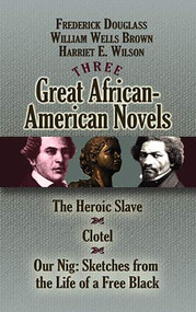 Three Great African-American Novels (The Heroic Slave, Clotel and Our Nig) by Frederick Douglass, William Wells Brown, Harriet E. Wilson, 9780486468518