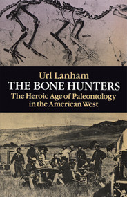 The Bone Hunters (The Heroic Age of Paleontology in the American West) by Url Lanham, 9780486269177