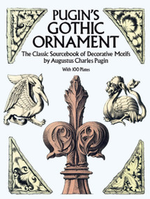 Pugin's Gothic Ornament (The Classic Sourcebook of Decorative Motifs with 100 Plates) by Augustus C. Pugin, 9780486255002