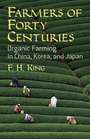 Farmers of Forty Centuries (Organic Farming in China, Korea, and Japan) by F. H. King, 9780486436098