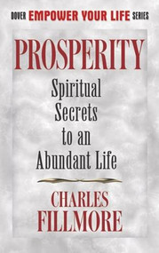 Prosperity (Spiritual Secrets to an Abundant Life) by Charles Fillmore, 9780486499086