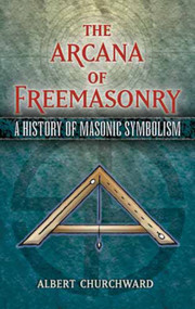 The Arcana of Freemasonry (A History of Masonic Symbolism) by Albert Churchward, 9780486455655