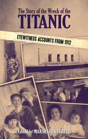 The Story of the Wreck of the Titanic (Eyewitness Accounts from 1912) by Marshall Everett, 9780486485874