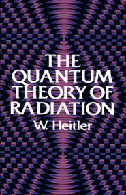 The Quantum Theory of Radiation (Third Edition) by W. Heitler, 9780486645582