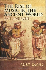 The Rise of Music in the Ancient World (East and West) by Curt Sachs, 9780486466613