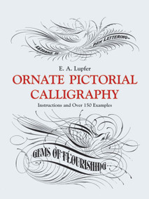 Ornate Pictorial Calligraphy (Instructions and Over 150 Examples) by E. A. Lupfer, 9780486219578