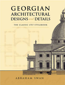 Georgian Architectural Designs and Details (The Classic 1757 Stylebook) by Abraham Swan, 9780486443973