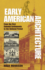 Early American Architecture (From the First Colonial Settlements to the National Period) by Hugh Morrison, 9780486254920