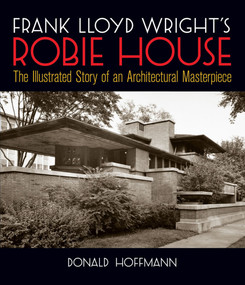 Frank Lloyd Wright's Robie House (The Illustrated Story of an Architectural Masterpiece) by Donald Hoffmann, 9780486245829