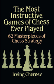The Most Instructive Games of Chess Ever Played (62 Masterpieces Of Chess Strategy) - 9780486273020 by Irving Chernev, 9780486273020