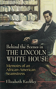 Behind the Scenes in the Lincoln White House (Memoirs of an African-American Seamstress) by Elizabeth Keckley, 9780486451220