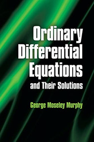 Ordinary Differential Equations and Their Solutions by George Moseley Murphy, 9780486485911