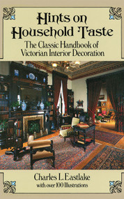 Hints on Household Taste (The Classic Handbook of Victorian Interior Decoration) by Charles L. Eastlake, 9780486250465
