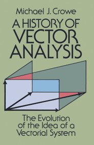 A History of Vector Analysis (The Evolution of the Idea of a Vectorial System) by Michael J. Crowe, 9780486679105