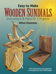 Easy-to-Make Wooden Sundials (Instructions & Plans for 5 Projects, With 24 Illustrations and Suggestions for Designing Your Own Pocket Sundial) by Milton Stoneman, 9780486241418