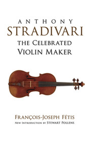 Anthony Stradivari the Celebrated Violin Maker by Francois-Joseph Fetis, Stewart Pollens, 9780486498263