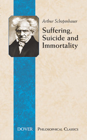 Suffering, Suicide and Immortality (Eight Essays from The Parerga) by Arthur Schopenhauer, T. Bailey Saunders, 9780486447810