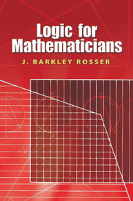 Logic for Mathematicians by J. Barkley Rosser, 9780486468983
